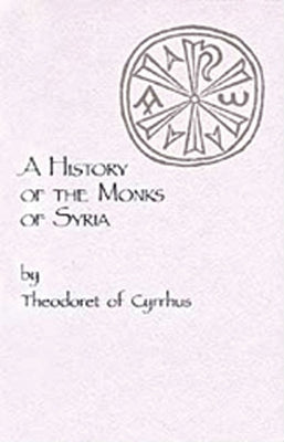A History of the Monks of Syria by Theodoret of Cyrrhus: Volume 88 by Theodoret of Cyrrhus