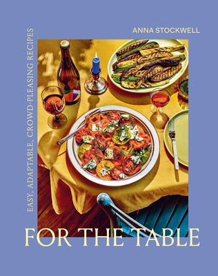 For the Table: Easy, Adaptable, Crowd-Pleasing Recipes by Stockwell, Anna