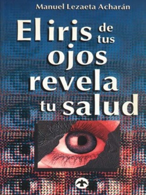 El Iris de Tus Ojos Revela Tu Salud: Autodiagónostico Por El Iris by Lezaeta Acharan, Manuel