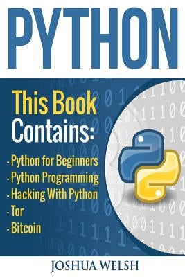 Python: 5 Manuscripts - Python for Beginners, Python Programming, Hacking With Python, Tor, Bitcoin by Welsh, Joshua