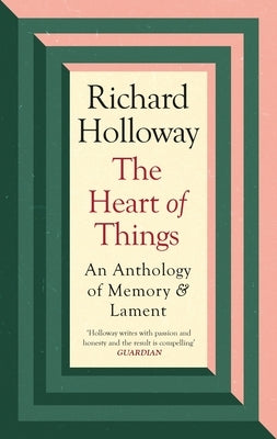 The Heart of Things: An Anthology of Memory and Lament by Holloway, Richard