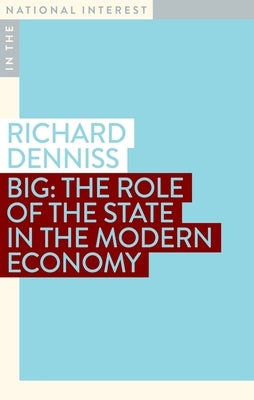 Big: The Role of the State in the Modern Economy by Denniss, Richard
