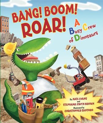Bang! Boom! Roar! a Busy Crew of Dinosaurs by Evans, Nate