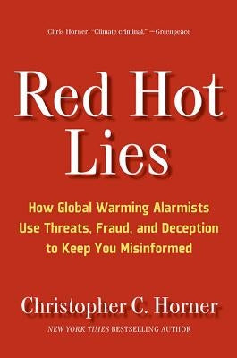 Red Hot Lies: How Global Warming Alarmists Use Threats, Fraud, and Deception to Keep You Misinformed by Horner, Christopher C.