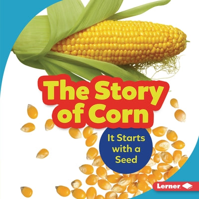 The Story of Corn: It Starts with a Seed by Nelson, Robin