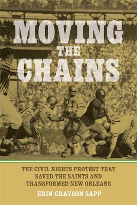 Moving the Chains: The Civil Rights Protest That Saved the Saints and Transformed New Orleans by Sapp, Erin Grayson
