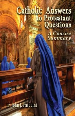 Catholic Answers to Protestant Questions: A Concise Summary by Pasquini, John J.
