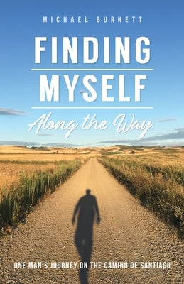 Finding Myself Along the Way: One Man's Journey on the Camino de Santiago by Burnett, Michael