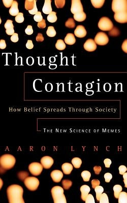 Thought Contagion: How Belief Spreads Through Society: The New Science of Memes by Lynch, Aaron
