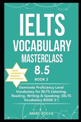 IELTS Vocabulary Masterclass 8.5 (c) BOOK 3 + IELTS Listening & Reading Dictionary: Dominate Proficiency Level Vocabulary for IELTS Listening, Reading by Roche, Marc