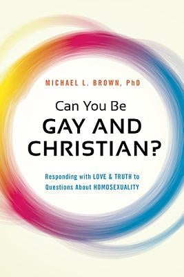 Can You Be Gay and Christian?: Responding with Love and Truth to Questions about Homosexuality by Brown, Michael L.