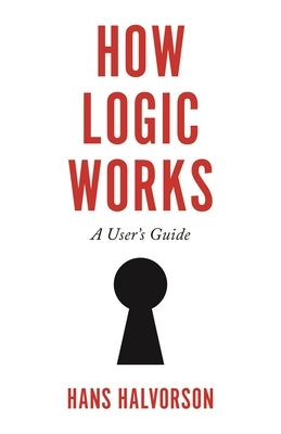 How Logic Works: A User's Guide by Halvorson, Hans