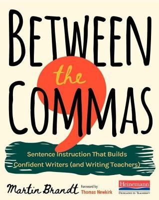 Between the Commas: Sentence Instruction That Builds Confident Writers (and Writing Teachers) by Brandt, Martin