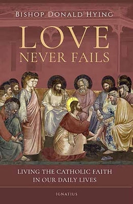 Love Never Fails: Living the Catholic Faith in Our Daily Lives by Hying, Donald
