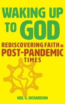 Waking Up to God: Rediscovering Faith in Post-Pandemic Times by Richardson, Neil G.