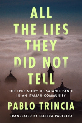 All the Lies They Did Not Tell: The True Story of Satanic Panic in an Italian Community by Trincia, Pablo