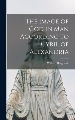 The Image of God in Man According to Cyril of Alexandria by Burghardt, Walter J.