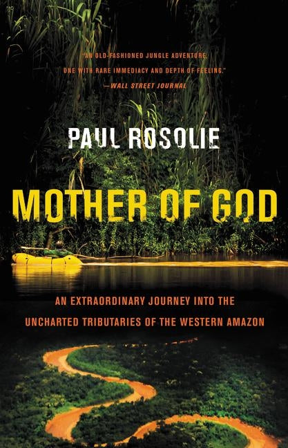 Mother of God: An Extraordinary Journey Into the Uncharted Tributaries of the Western Amazon by Rosolie, Paul