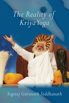 The Reality of Kriya Yoga by Siddhanath, Yogiraj Gurunath