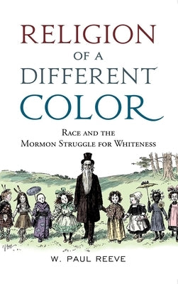 Religion of a Different Color: Race and the Mormon Struggle for Whiteness by Reeve, W. Paul