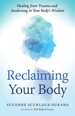 Reclaiming Your Body: Healing from Trauma and Awakening to Your Body's Wisdom by Scurlock-Durana, Suzanne