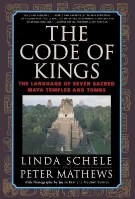 The Code of Kings: The Language of Seven Sacred Maya Temples and Tombs by Schele, Linda