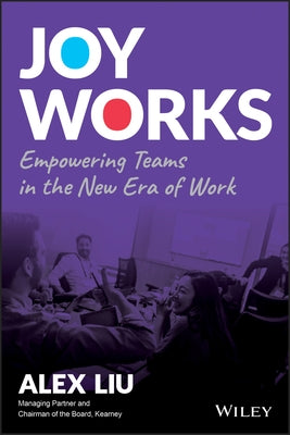 Joy Works: Empowering Teams in the New Era of Work by Liu, Alex