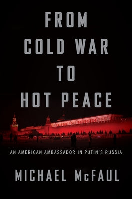 From Cold War to Hot Peace: An American Ambassador in Putin's Russia by McFaul, Michael