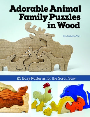 Adorable Animal Family Puzzles in Wood: 25 Easy Patterns for the Scroll Saw by Yun, Jaeheon