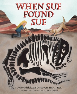 When Sue Found Sue: Sue Hendrickson Discovers Her T. Rex by Buzzeo, Toni