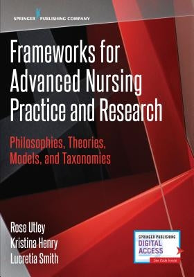Frameworks for Advanced Nursing Practice and Research: Philosophies, Theories, Models, and Taxonomies by Utley, Rose