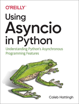 Using Asyncio in Python: Understanding Python's Asynchronous Programming Features by Hattingh, Caleb