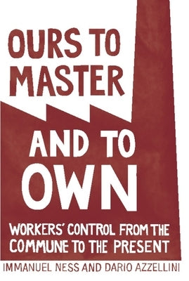 Ours to Master and to Own: Workers' Control from the Commune to the Present by Azzellini, Dario