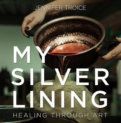 My Silver Lining: Healing Through Art by Troice, Jennifer