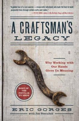 A Craftsman's Legacy: Why Working with Our Hands Gives Us Meaning by Gorges, Eric