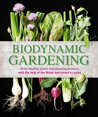 Biodynamic Gardening: Grow Healthy Plants and Amazing Produce by DK
