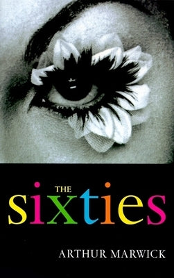 The Sixties: Cultural Transformation in Britain, France, Italy and the United States, C. 1958 - C. 1974 by Marwick, Arthur