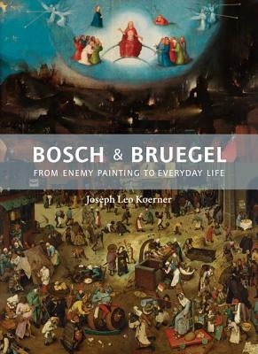 Bosch and Bruegel: From Enemy Painting to Everyday Life - Bollingen Series XXXV: 57 by Koerner, Joseph Leo