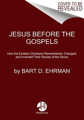 Jesus Before the Gospels: How the Earliest Christians Remembered, Changed, and Invented Their Stories of the Savior by Ehrman, Bart D.
