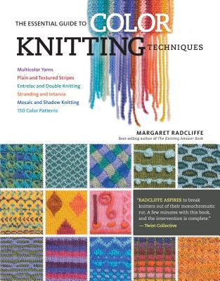 The Essential Guide to Color Knitting Techniques: Multicolor Yarns, Plain and Textured Stripes, Entrelac and Double Knitting, Stranding and Intarsia, by Radcliffe, Margaret