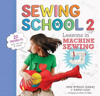 Sewing School (R) 2: Lessons in Machine Sewing; 20 Projects Kids Will Love to Make by Lisle, Andria