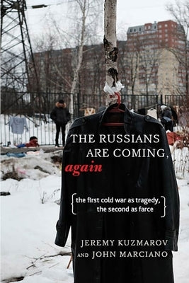 The Russians Are Coming, Again: The First Cold War as Tragedy, the Second as Farce by Kuzmarov, Jeremy