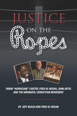 Justice on the Ropes: Rubin Hurricane Carter, Fred W. Hogan, John Artis and The Wrongful Conviction Movement by Beach, Jeff