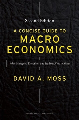 Concise Guide to Macroeconomics: What Managers, Executives, and Students Need to Know by Moss, David A.