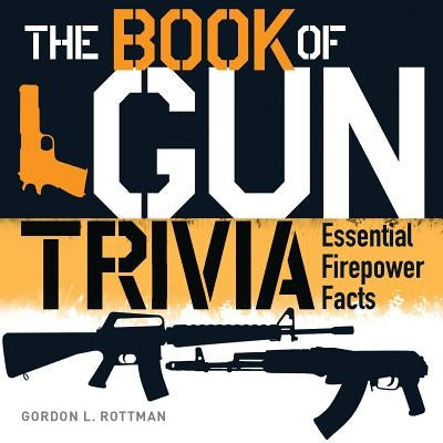 The Book of Gun Trivia: Essential Firepower Facts by Rottman, Gordon L.