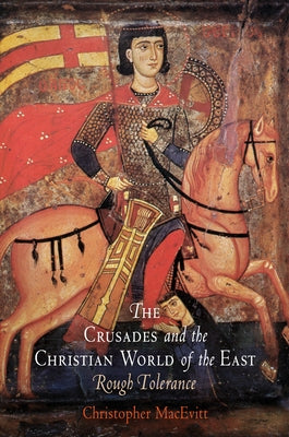 The Crusades and the Christian World of the East: Rough Tolerance by Macevitt, Christopher