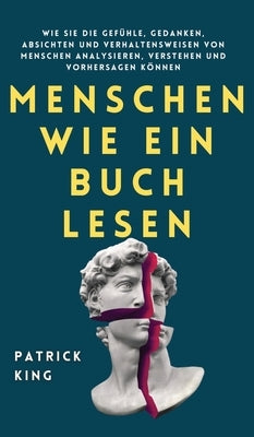 Menschen wie ein Buch lesen: Wie Sie die Gefühle, Gedanken, Absichten und Verhaltensweisen von Menschen analysieren, verstehen und vorhersagen könn by King, Patrick