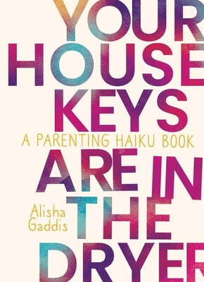 Your House Keys Are in the Dryer: A Parenting Haiku Book by Gaddis, Alisha