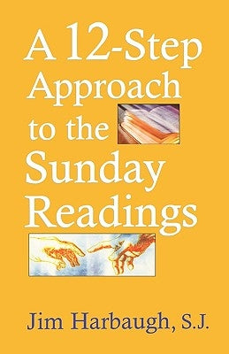 A 12-Step Approach to the Sunday Readings by Harbaugh, Jim S. J.