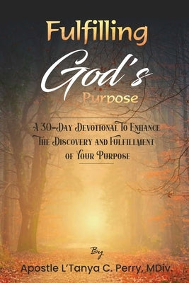 Fulfilling God Purpose: A 30-Day Devotional To Enhance The Discovery and Fulfillment of Your Purpose by Perry, L'Tanya C.